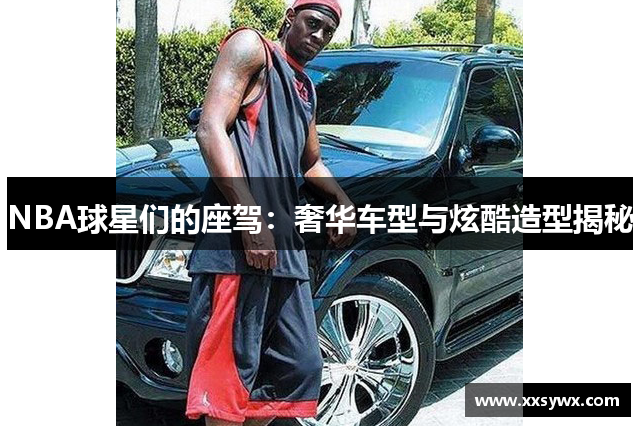 NBA球星们的座驾：奢华车型与炫酷造型揭秘