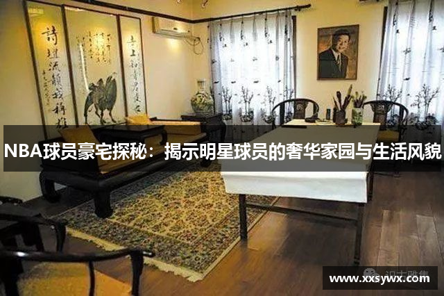 NBA球员豪宅探秘：揭示明星球员的奢华家园与生活风貌