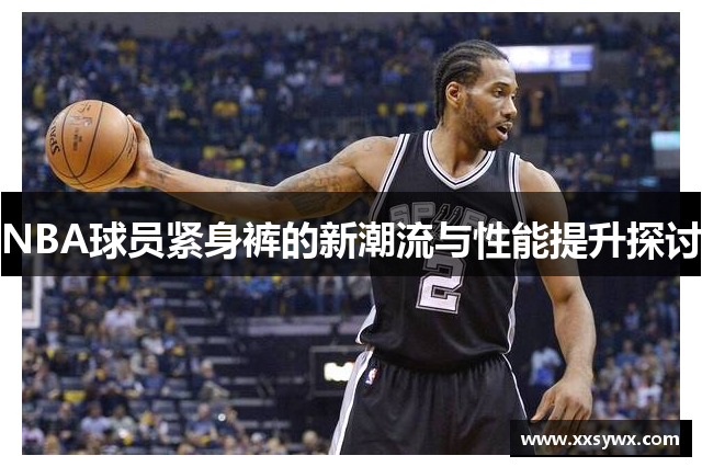 NBA球员紧身裤的新潮流与性能提升探讨
