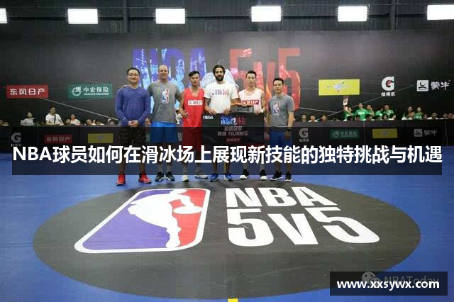 NBA球员如何在滑冰场上展现新技能的独特挑战与机遇