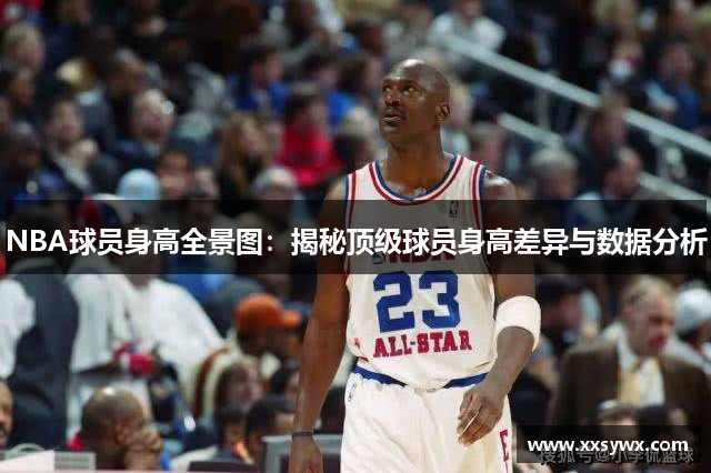 NBA球员身高全景图：揭秘顶级球员身高差异与数据分析
