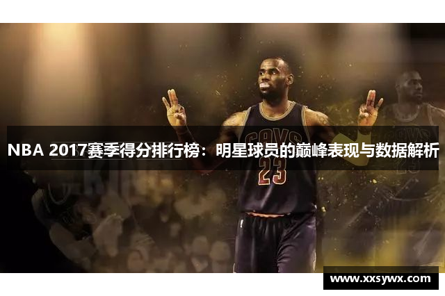 NBA 2017赛季得分排行榜：明星球员的巅峰表现与数据解析