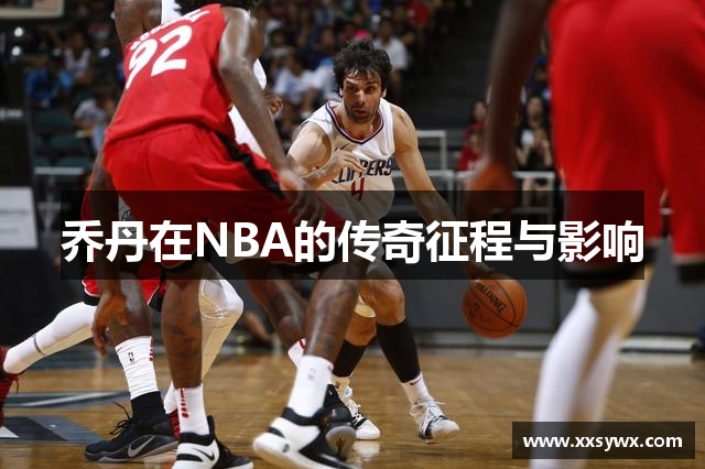 乔丹在NBA的传奇征程与影响