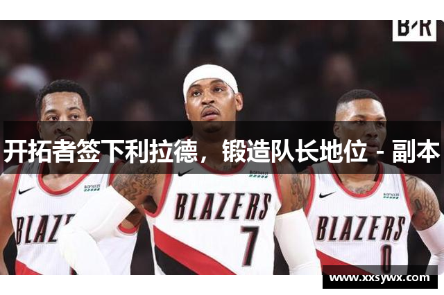 开拓者签下利拉德，锻造队长地位 - 副本