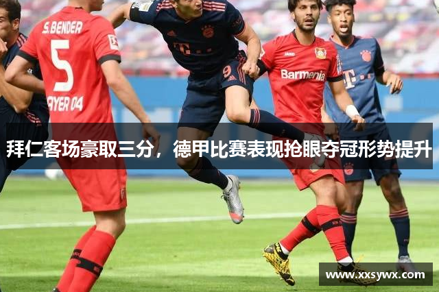 拜仁客场豪取三分，德甲比赛表现抢眼夺冠形势提升