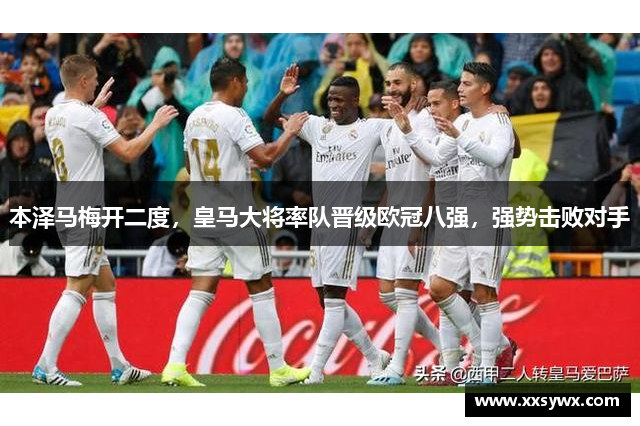本泽马梅开二度，皇马大将率队晋级欧冠八强，强势击败对手