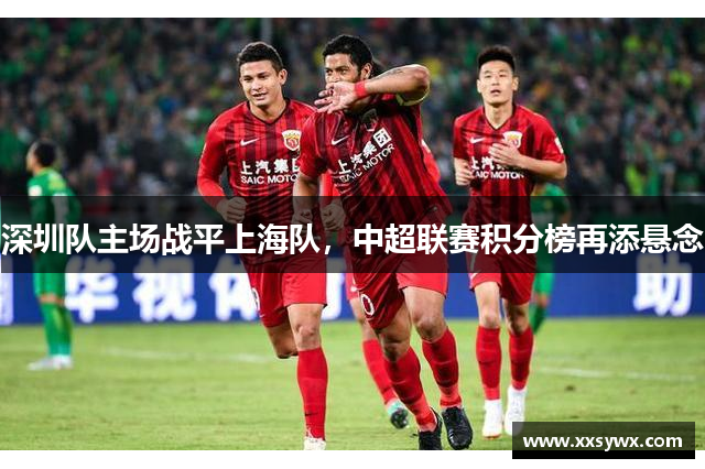 深圳队主场战平上海队，中超联赛积分榜再添悬念