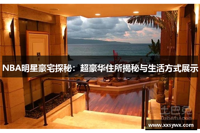 NBA明星豪宅探秘：超豪华住所揭秘与生活方式展示