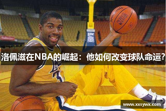 洛佩滋在NBA的崛起：他如何改变球队命运？