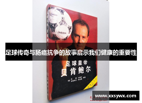 足球传奇与肠癌抗争的故事启示我们健康的重要性