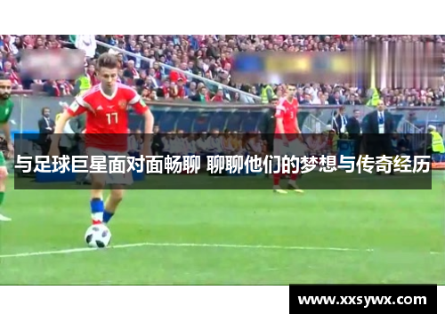 与足球巨星面对面畅聊 聊聊他们的梦想与传奇经历