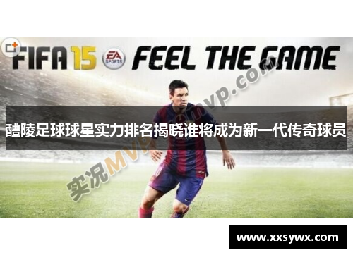 醴陵足球球星实力排名揭晓谁将成为新一代传奇球员