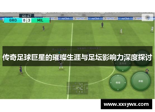 传奇足球巨星的璀璨生涯与足坛影响力深度探讨