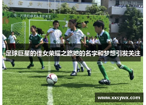 足球巨星的侄女荣耀之路她的名字和梦想引发关注
