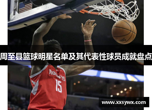 周至县篮球明星名单及其代表性球员成就盘点