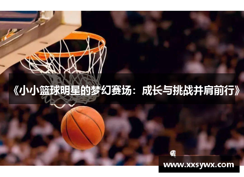 《小小篮球明星的梦幻赛场：成长与挑战并肩前行》