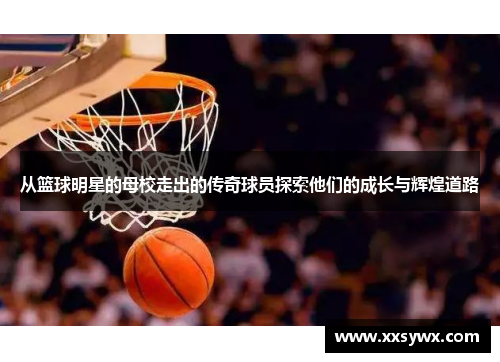 从篮球明星的母校走出的传奇球员探索他们的成长与辉煌道路