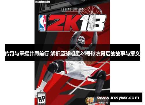 传奇与荣耀并肩前行 解析篮球明星24号球衣背后的故事与意义