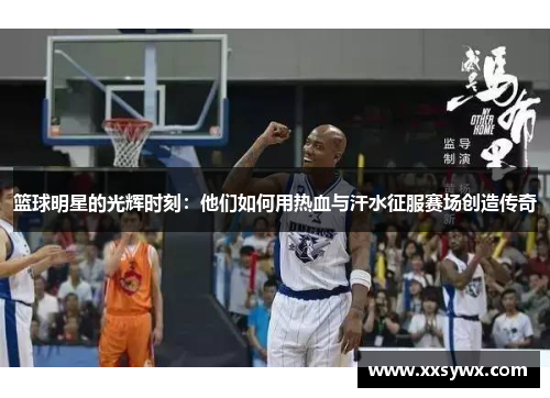 篮球明星的光辉时刻：他们如何用热血与汗水征服赛场创造传奇