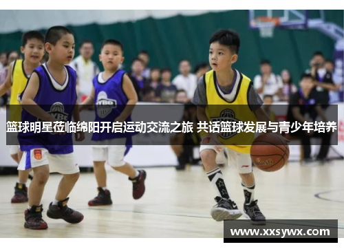 篮球明星莅临绵阳开启运动交流之旅 共话篮球发展与青少年培养