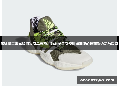 篮球明星限量版周边商品揭秘：独家发售引领时尚潮流的珍藏款饰品与装备